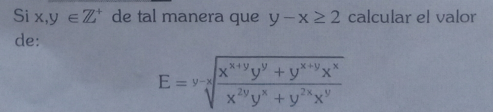 Si x,y∈ Z^+ de tal manera que y-x≥ 2 calcular el valor
de:
E=sqrt[y-x](frac x^(x+y)y^y+y^(x+y)x^x)x^(2y)y^x+y^(2x)x^y