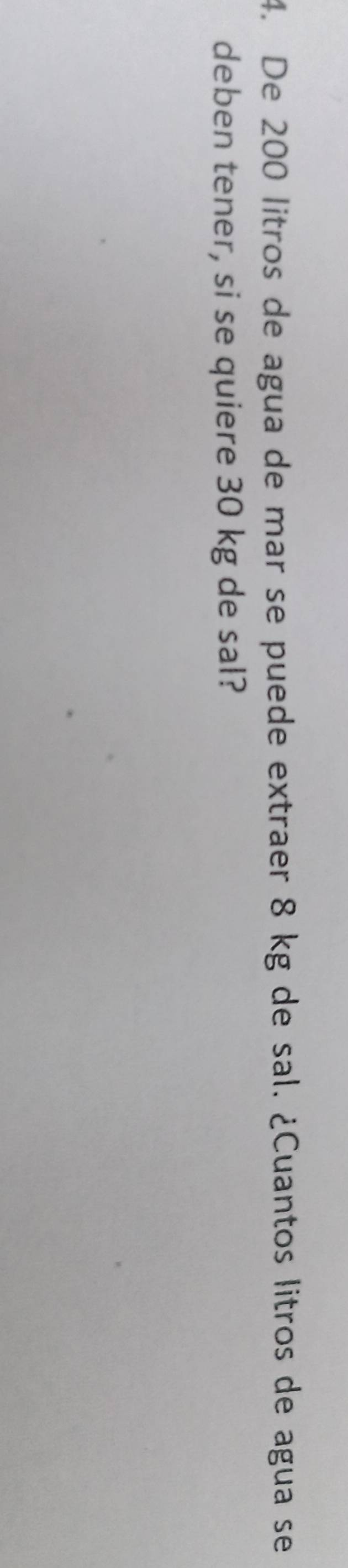 De 200 litros de agua de mar se puede extraer 8 kg de sal. ¿Cuantos litros de agua se 
deben tener, si se quiere 30 kg de sal?