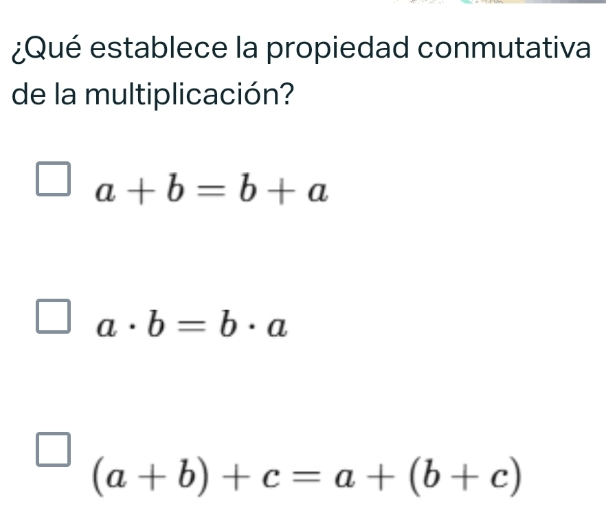 ¿Qué establece la propiedad conmutativa
de la multiplicación?
a+b=b+a
a· b=b· a
(a+b)+c=a+(b+c)