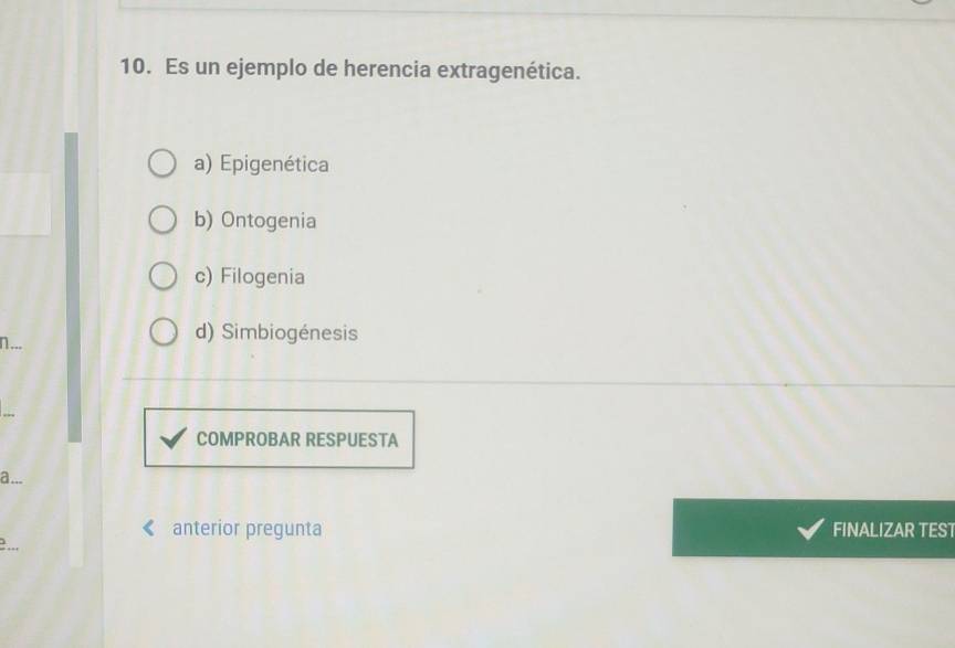 Es un ejemplo de herencia extragenética.
a) Epigenética
b) Ontogenia
c) Filogenia
n
d) Simbiogénesis
COMPROBAR RESPUESTA
a.
anterior pregunta FINALIZAR TEST