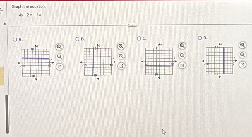 Graph the equation.
4x-2=-14
A. 
B. 
C. 
D. 
Q 
B B