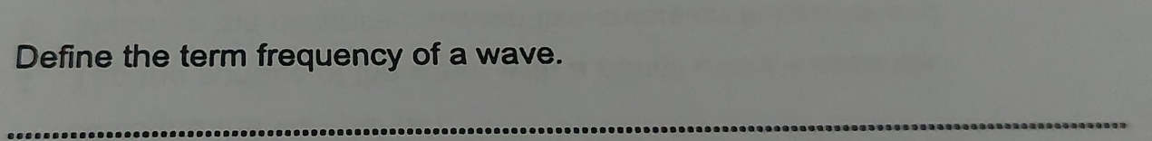 Define the term frequency of a wave. 
_
