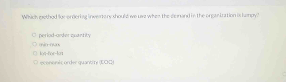 Which method for ordering inventory should we use when the demand in the organization is lumpy?
period-order quantity
min-max
lot-for-lot
economic order quantity (EOQ)