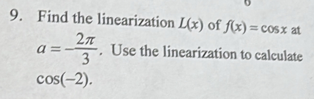 Find the linearization L(x) of f(x)=cos x at
a=- 2π /3 . Use the linearization to calculate
cos (-2).