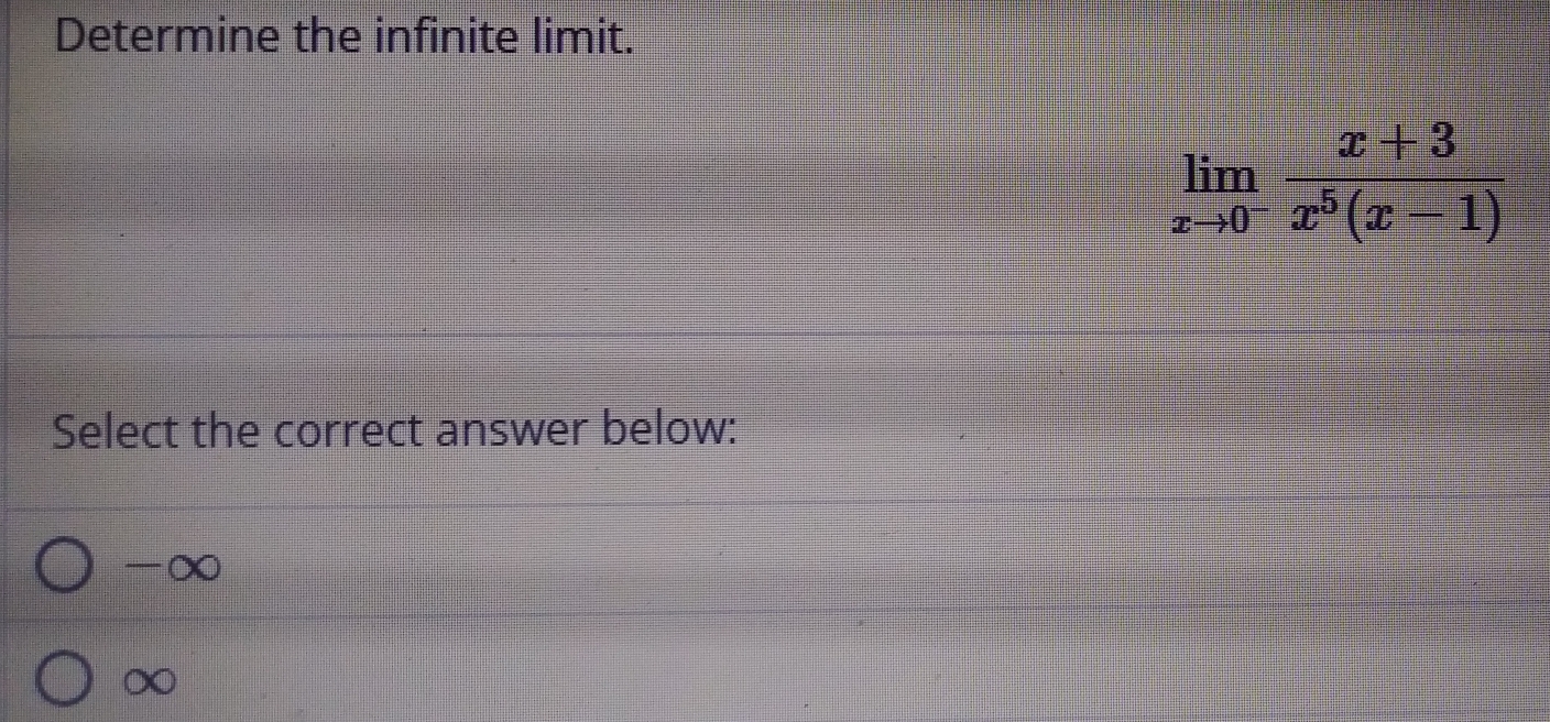 Determine the infinite limit.
limlimits _xto 0^- (x+3)/x^5(x-1) 
Select the correct answer below:
-∞
∞