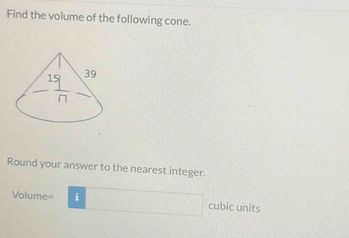 Find the volume of the following cone.
Round your answer to the nearest integer.
Volume= i cubic units
 □ /□  