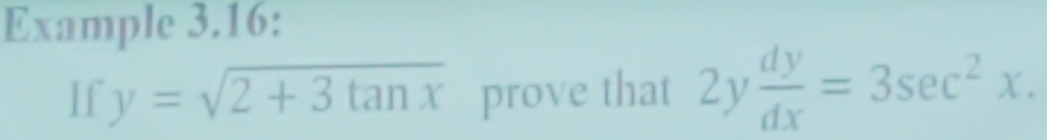Example 3.16:
If y=sqrt(2+3tan x) prove that 2y dy/dx =3sec^2x.