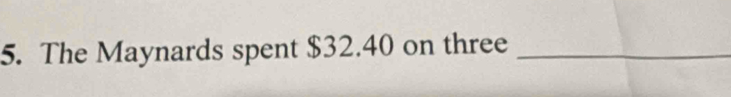 The Maynards spent $32.40 on three_