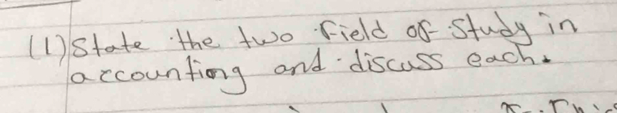 (1 ) State the two Field of Study in 
accounting and discass each.