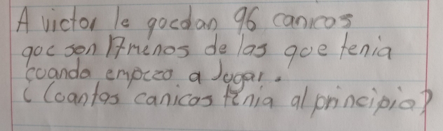 A victor le gocdan 96 canicos 
goe son Fnenos de las goe fenia 
scanda empico a Jugal. 
cCoantas canicas fenia al principio?