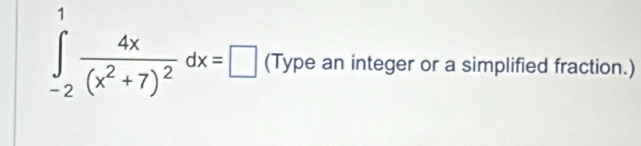 ∈tlimits _(-2)^1frac 4x(x^2+7)^2dx=□ (Type an integer or a simplified fraction.)
