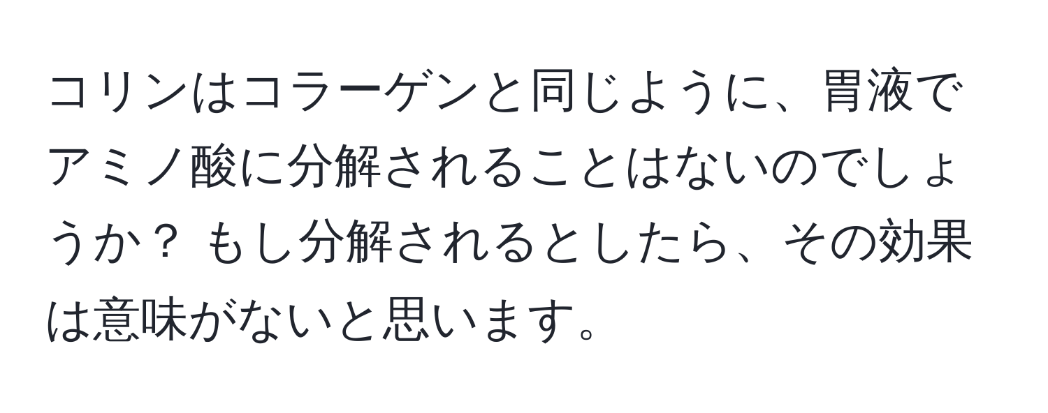 コリンはコラーゲンと同じように、胃液でアミノ酸に分解されることはないのでしょうか？ もし分解されるとしたら、その効果は意味がないと思います。