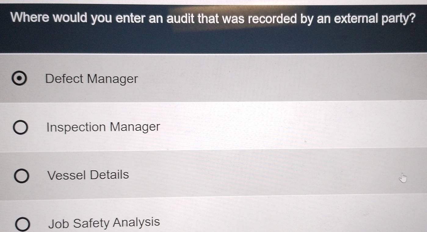 Where would you enter an audit that was recorded by an external party?
Defect Manager
Inspection Manager
Vessel Details
Job Safety Analysis