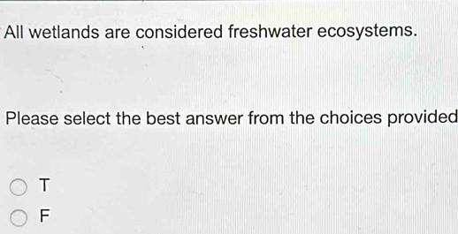 All wetlands are considered freshwater ecosystems.
Please select the best answer from the choices provided
T
F