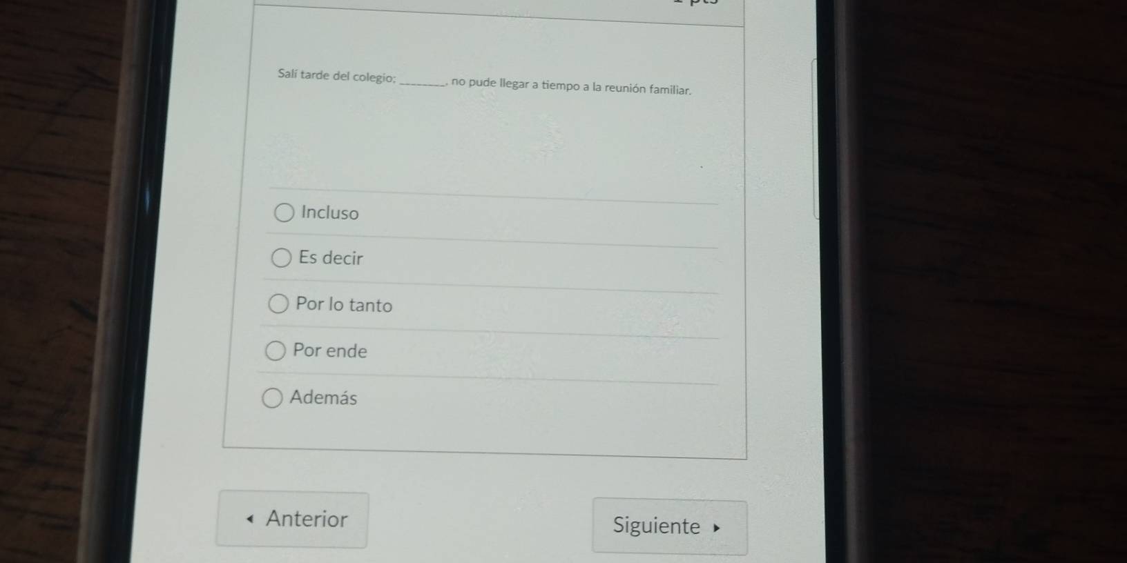 Salí tarde del colegio;_ no pude llegar a tiempo a la reunión familiar.
Incluso
Es decir
Por lo tanto
Por ende
Además
Anterior Siguiente