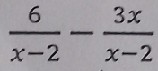  6/x-2 - 3x/x-2 