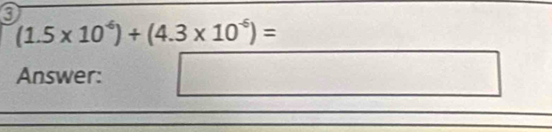 (1.5* 10^(-6))+(4.3* 10^(-6))=
Answer: