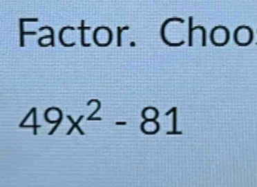 Factor. Choo
49x^2-81