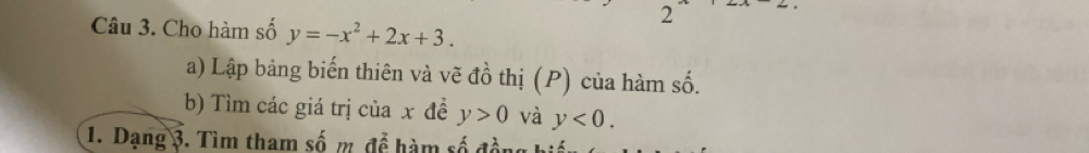 Cho hàm số y=-x^2+2x+3. 
a) Lập bảng biến thiên và vẽ đồ thị (P) của hàm số. 
b) Tìm các giá trị của x đề y>0 và y<0</tex>. 
1. Dạng 3. Tìm tham số m. để hàm số đồng