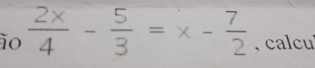 to  2x/4 - 5/3 =x- 7/2  ,calcu