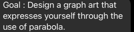 Goal : Design a graph art that 
expresses yourself through the 
use of parabola.