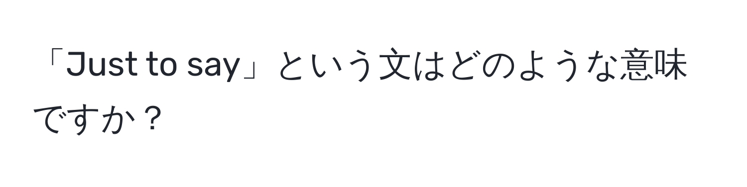 「Just to say」という文はどのような意味ですか？