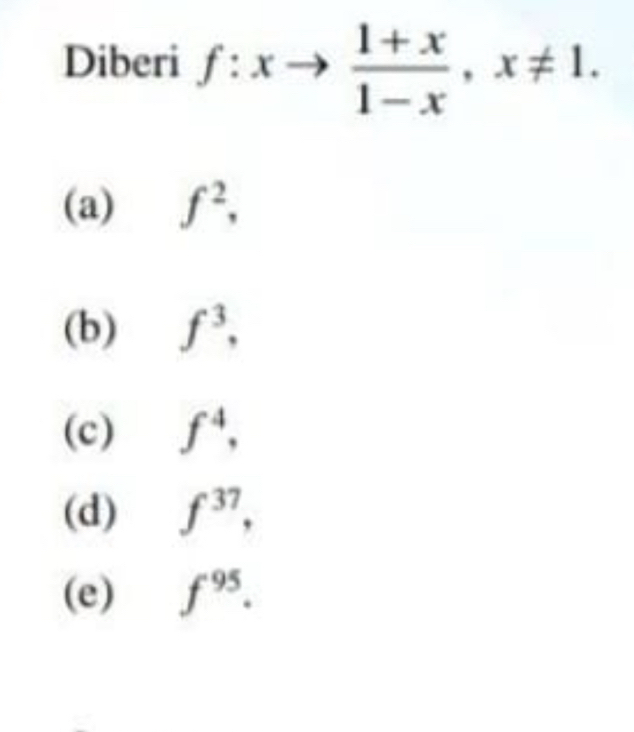 Diberi f:xto  (1+x)/1-x , x!= 1.
(a) f^2,
(b) f^3,
(c) f^4,
(d) f^(37),
(e) f^(95).