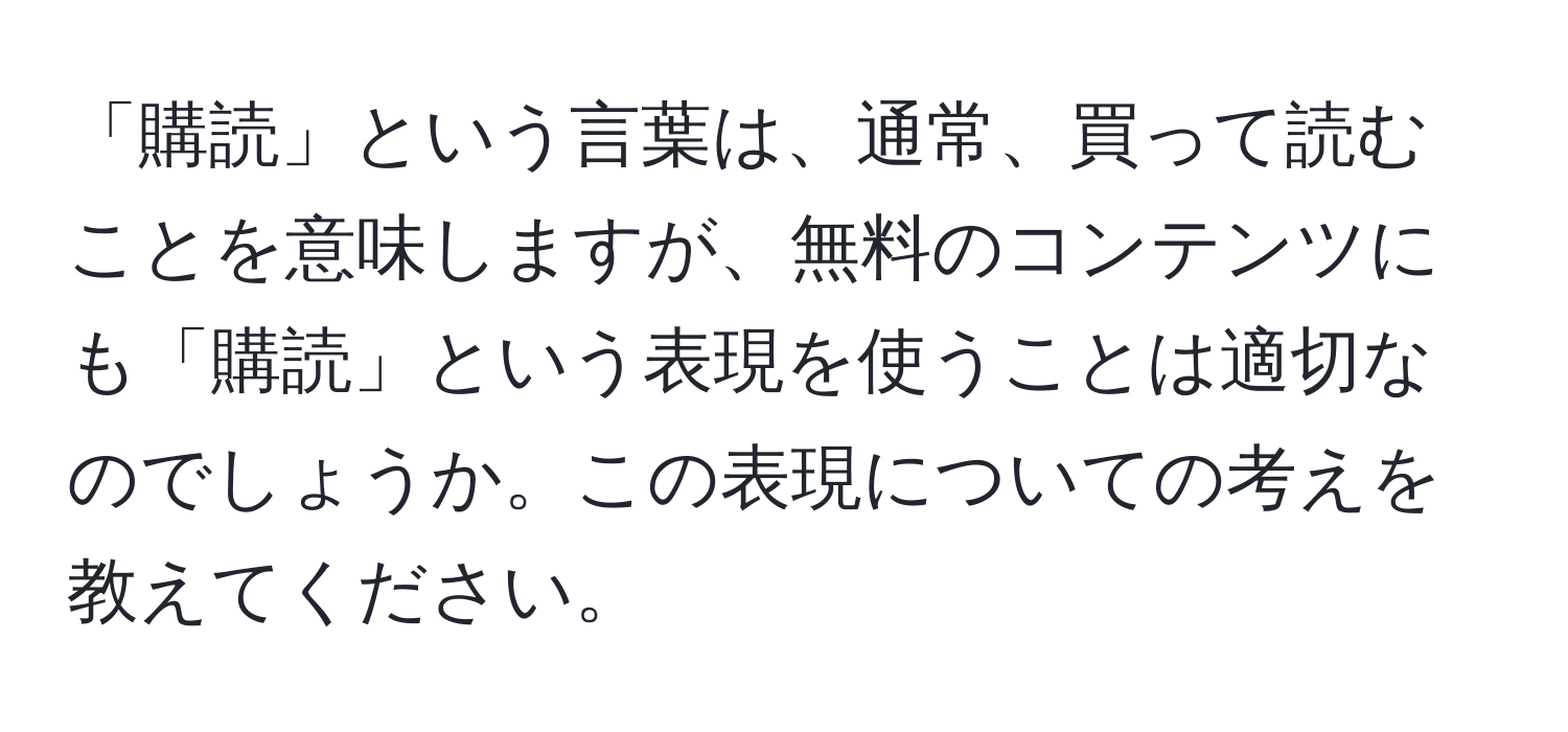 「購読」という言葉は、通常、買って読むことを意味しますが、無料のコンテンツにも「購読」という表現を使うことは適切なのでしょうか。この表現についての考えを教えてください。