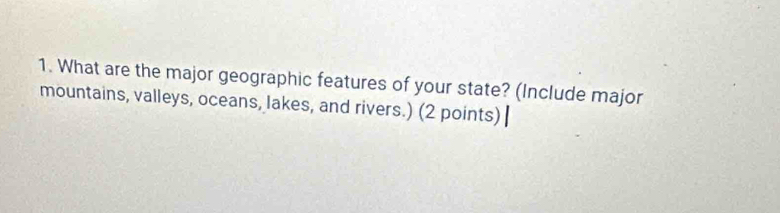 What are the major geographic features of your state? (Include major 
mountains, valleys, oceans, lakes, and rivers.) (2 points) |