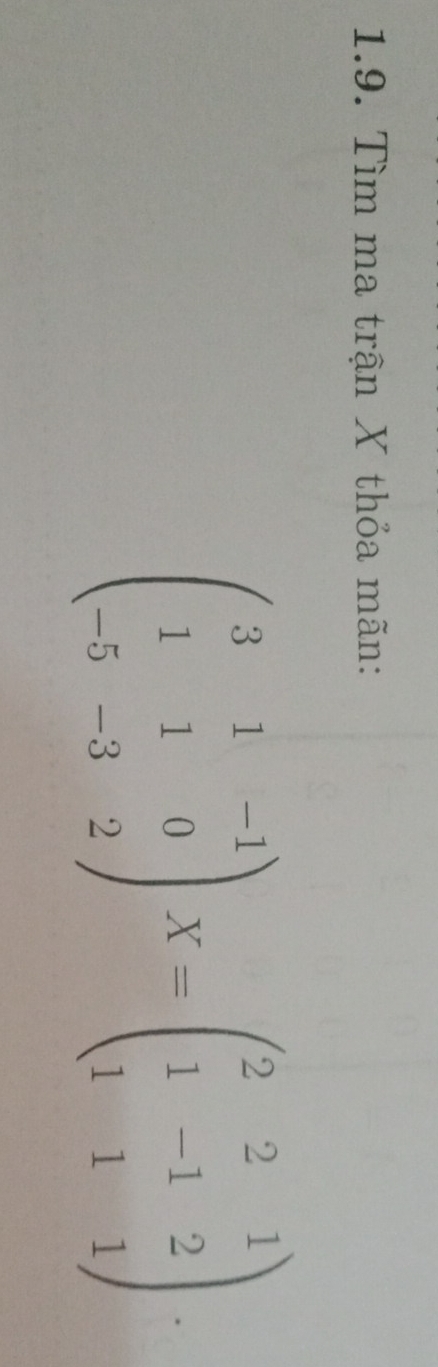 Tìm ma trận X thỏa mãn:
beginpmatrix 3&1&-1 1&1&0 -5&-3&2endpmatrix X=beginpmatrix 2&2&1 1&-1&2 1&1&1endpmatrix ·