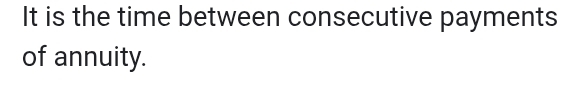 It is the time between consecutive payments 
of annuity.
