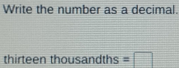 Write the number as a decimal. 
thirteen thousandths =□