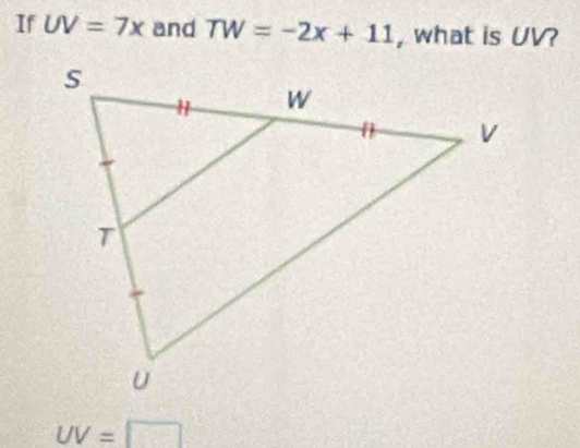 If UV=7x and TW=-2x+11 , what is UV?
UV=□