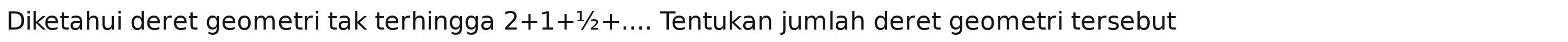 Diketahui deret geometri tak terhingga 2+1+^1/_2+... Tentukan jumlah deret geometri tersebut
