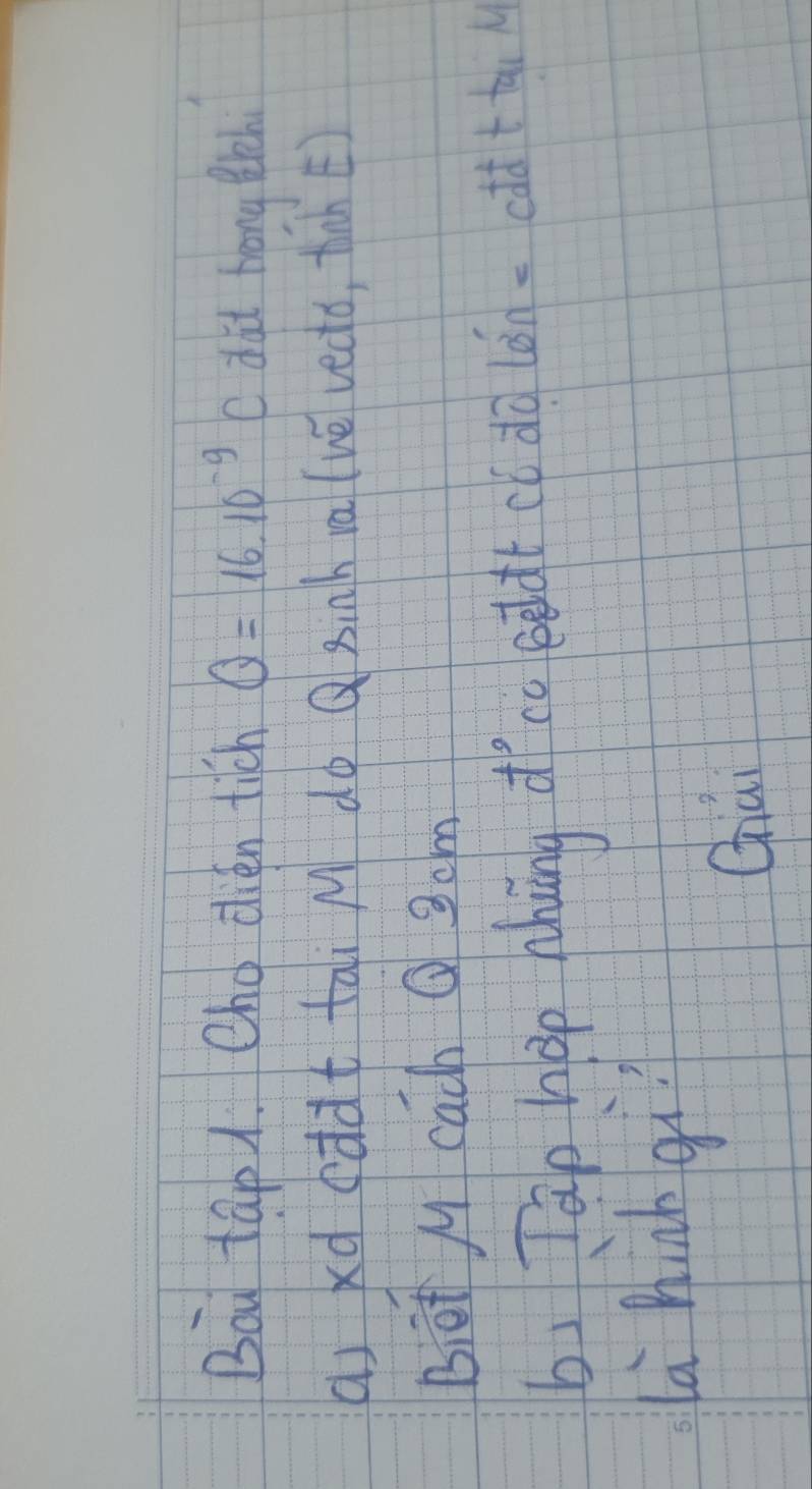 Bou tap 1. Oho dién tich Q=16.10^(-9)C dat Hrong lih 
ai xd (dàt tai M do Q Binh va (ve vedo, tan) 
Bit M cach Q 3cm
b、 Tap hop Mung d co edàtcl do lǎn.oft + 
a hàb qi 
Chai