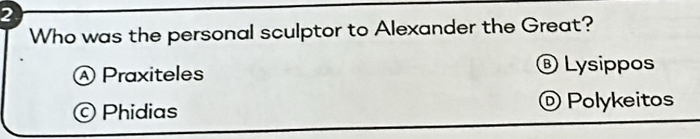 Who was the personal sculptor to Alexander the Great?
Ⓐ Praxiteles ® Lysippos
© Phidias © Polykeitos