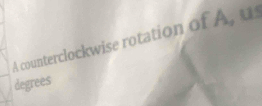 A counterclockwise rotation of A, u 
degrees