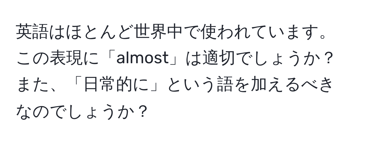 英語はほとんど世界中で使われています。この表現に「almost」は適切でしょうか？また、「日常的に」という語を加えるべきなのでしょうか？