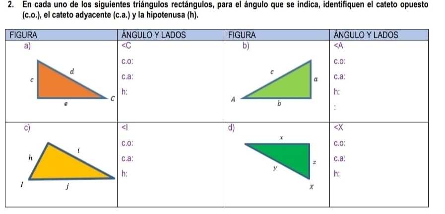 En cada uno de los siguientes triángulos rectángulos, para el ángulo que se indica, identifiquen el cateto opuesto
(c.0.) , el cateto adyacente (c.a.) y la hipotenusa (h).