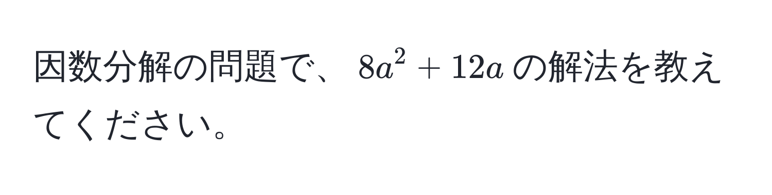 因数分解の問題で、$8a^2 + 12a$の解法を教えてください。