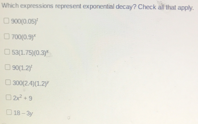 Which expressions represent exponential decay? Check all that apply.
900(0.05)^t
700(0.9)^x
53(1.75)(0.3)^x
90(1.2)^t
300(2.4)(1.2)^y
2x^2+9
18-3y