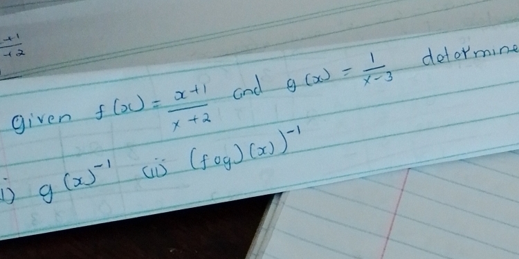  (+1)/-12 
given f(x)= (x+1)/x+2  and g(x)= 1/x-3 
detormine
(fcirc g)(x))^-1
D g(x)^-1