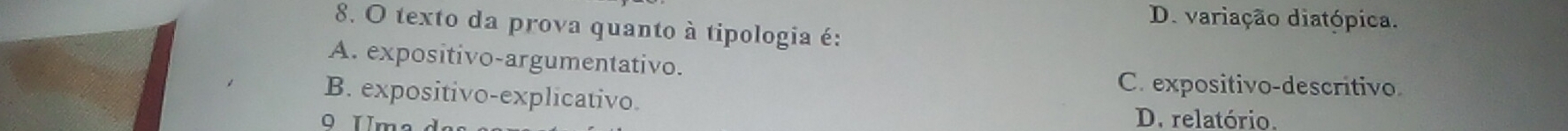 D. variação diatópica.
8. O texto da prova quanto à tipologia é:
A. expositivo-argumentativo.
C. expositivo-descritivo
B. expositivo-explicativo.
D. relatório.