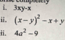 onse complelely
i. 3xy-x
ii. (x-y)^2-x+y
ii. 4a^2-9