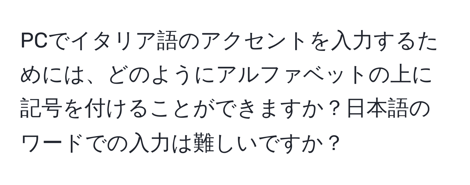 PCでイタリア語のアクセントを入力するためには、どのようにアルファベットの上に記号を付けることができますか？日本語のワードでの入力は難しいですか？