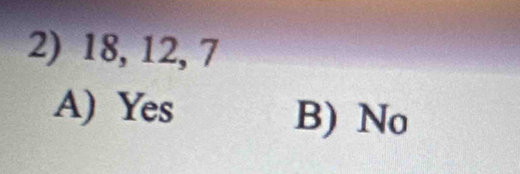 18, 12, 7
A) Yes B) No