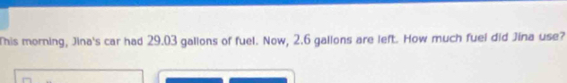 This morning, Jina's car had 29.03 gallons of fuel. Now, 2.6 gallons are left. How much fuel did Jina use?