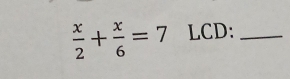  x/2 + x/6 =7 LCD:_