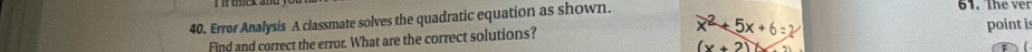 Error Analysis A classmate solves the quadratic equation as shown. 61. The ver 
Find and correct the error. What are the correct solutions? 
point is