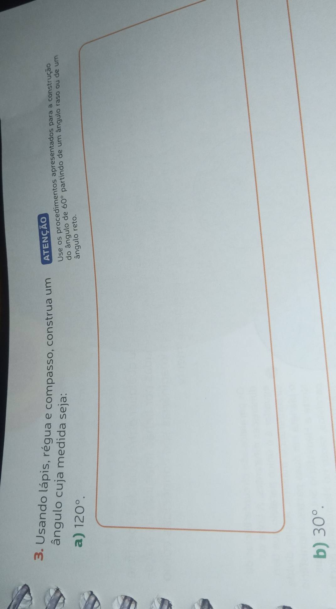 Usando lápis, régua e compasso, construa um ATENÇÃO 
Use os procedimentos apresentados para a construção 
ângulo cuja medida seja: partindo de um ângulo raso ou de um 
do ângulo de 60°
a) 120°. 
ângulo reto. 
b) 30°.
